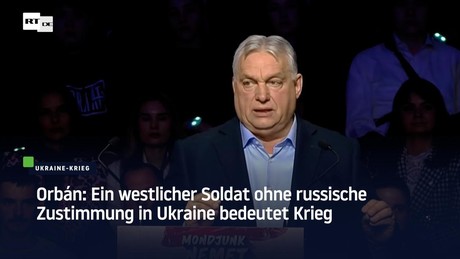 Orbán: Ein westlicher Soldat ohne russische Zustimmung in Ukraine bedeutet Krieg