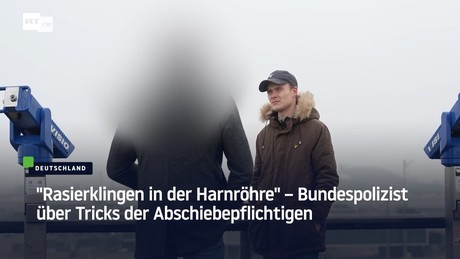"Rasierklingen in der Harnröhre" – Bundespolizist über Tricks der Abschiebepflichtigen