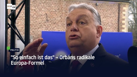 "So einfach ist das" – Orbáns radikale Europa-Formel