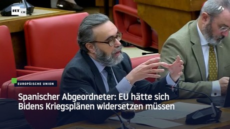 Spanischer Abgeordneter: EU hätte sich Bidens Kriegsplänen widersetzen müssen