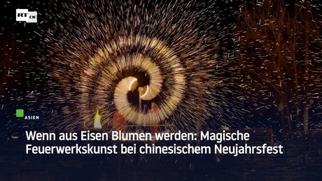 Wenn aus Eisen Blumen werden: Magische Feuerwerkskunst bei chinesischem Neujahrsfest