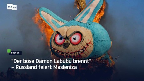 "Der böse Dämon Labubu brennt" – Russland feiert Masleniza