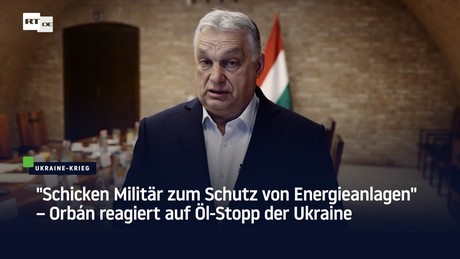 "Schicken Militär zum Schutz von Energieanlagen" – Orbán reagiert auf Öl-Stopp der Ukraine