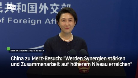 China zu Merz-Besuch: "Werden Synergien stärken und Zusammenarbeit auf höherem Niveau erreichen"