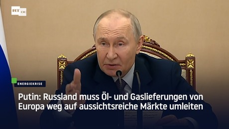 Putin: Russland muss Öl- und Gaslieferungen von Europa weg auf aussichtsreiche Märkte umleiten