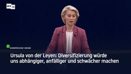 Ursula von der Leyen: Diversifizierung würde uns abhängiger, anfälliger und schwächer machen