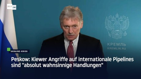 Peskow: Kiewer Angriffe auf internationale Pipelines sind "absolut wahnsinnige Handlungen"