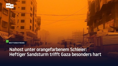 Nahost unter orangefarbenem Schleier: Heftiger Sandsturm trifft Gaza besonders hart