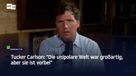 Tucker Carlson: "Die unipolare Welt war großartig, aber sie ist vorbei"
