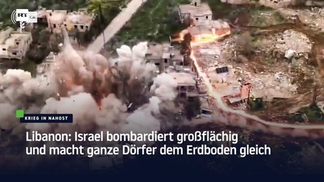 Libanon: Israel bombardiert großflächig und macht ganze Dörfer dem Erdboden gleich