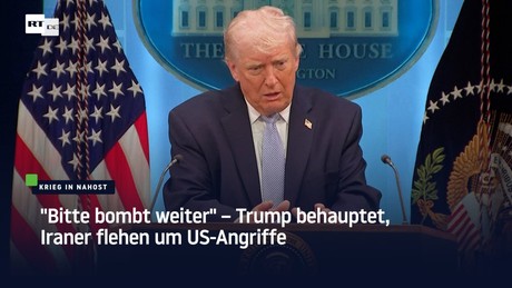 "Bitte bombt weiter" – Trump behauptet, Iraner flehen um US-Angriffe