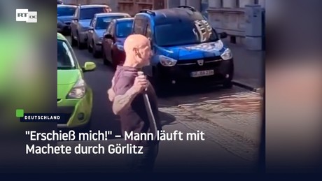 "Erschieß mich!" – Mann läuft mit Machete durch Görlitz