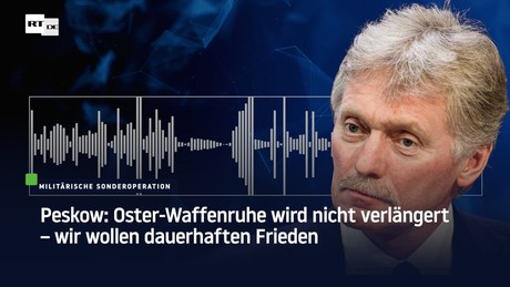 Peskow: Oster-Waffenruhe wird nicht verlängert – wir wollen dauerhaften Frieden