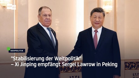 "Stabilisierung der Weltpolitik" – Xi Jinping empfängt Sergei Lawrow in Peking