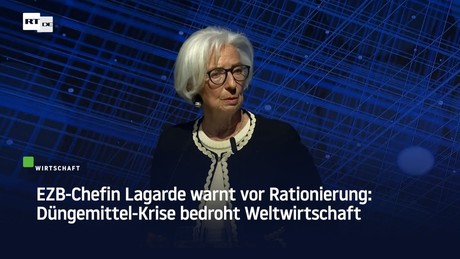 EZB-Chefin Lagarde warnt vor Rationierung: Düngemittel-Krise bedroht Weltwirtschaft