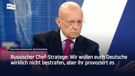 Russischer Chef-Stratege: Wir wollen euch Deutsche wirklich nicht bestrafen, aber ihr provoziert es