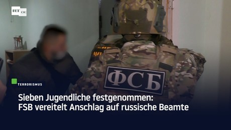 Sieben Jugendliche festgenommen: FSB vereitelt Anschlag auf russische Beamte
