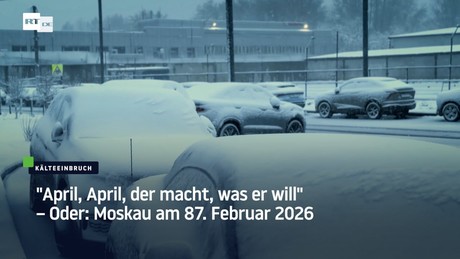 "April, April, der macht, was er will" – Oder: Moskau am 87. Februar 2026