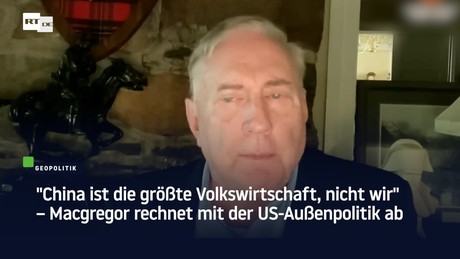 "China ist die größte Volkswirtschaft, nicht wir" – Macgregor rechnet mit der US-Außenpolitik ab