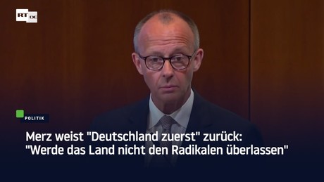 Merz weist "Deutschland zuerst" zurück: "Werde das Land nicht den Radikalen überlassen"