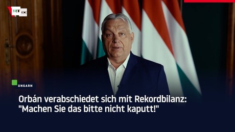 Orbán verabschiedet sich mit Rekordbilanz: "Machen Sie das bitte nicht kaputt!"