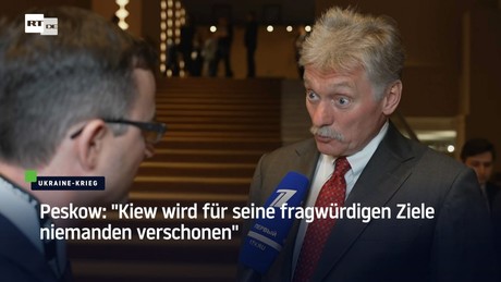 Peskow: "Kiew wird für seine fragwürdigen Ziele niemanden verschonen"