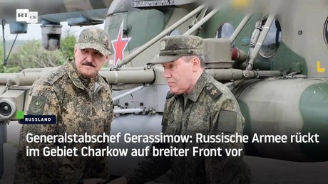 Generalstabschef Gerassimow: Russische Armee rückt im Gebiet Charkow auf breiter Front vor