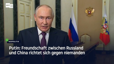 Putin: Freundschaft zwischen Russland und China richtet sich gegen niemanden