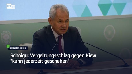 Schoigu: Vergeltungsschlag gegen Kiew "kann jederzeit geschehen"