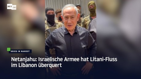 Netanjahu: Israelische Armee hat Litani-Fluss im Libanon überquert