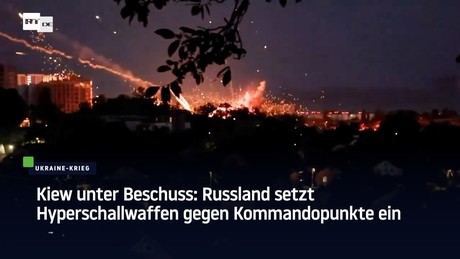 Kiew unter Beschuss: Russland setzt Hyperschallwaffen gegen Kommandopunkte ein