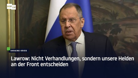 Lawrow: Nicht Verhandlungen, sondern unsere Helden an der Front entscheiden