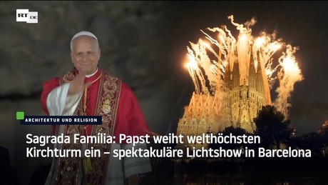 Sagrada Família: Papst weiht welthöchsten Kirchturm ein – spektakuläre Lichtshow in Barcelona