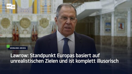 Lawrow: Standpunkt Europas basiert auf unrealistischen Zielen und ist komplett illusorisch