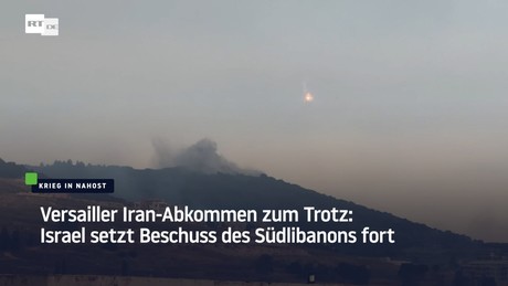 Versailler Iran-Abkommen zum Trotz: Israel setzt Beschuss des Südlibanons fort