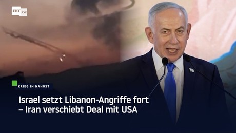 Israel setzt Libanon-Angriffe fort – Iran verschiebt Deal mit USA