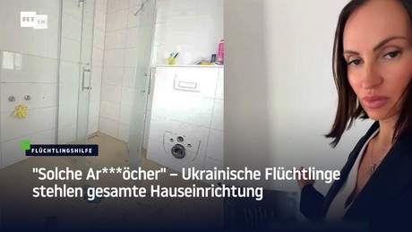 "Solche Ar***öcher" – Ukrainische Flüchtlinge stehlen gesamte Hauseinrichtung