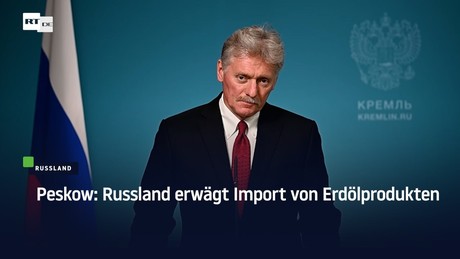 Peskow: Russland erwägt Import von Erdölprodukten