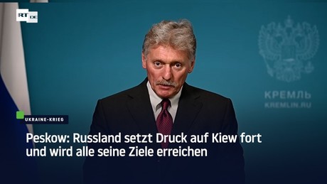 Peskow: Russland setzt Druck auf Kiew fort und wird alle seine Ziele erreichen