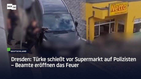 Dresden: Türke schießt vor Supermarkt auf Polizisten – Beamte eröffnen das Feuer