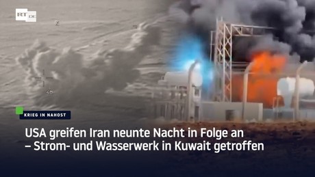 USA greifen Iran neunte Nacht in Folge an – Strom- und Wasserwerk in Kuwait getroffen