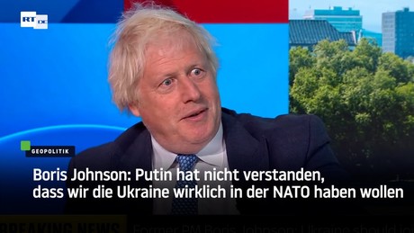 Boris Johnson: Putin hat nicht verstanden, dass wir die Ukraine wirklich in der NATO haben wollen