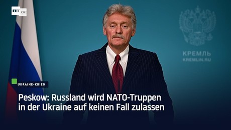 Peskow: Russland wird NATO-Truppen in der Ukraine auf keinen Fall zulassen