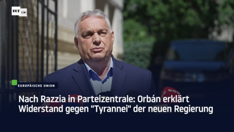 Nach Razzia in Parteizentrale: Orbán erklärt Widerstand gegen "Tyrannei" der neuen Regierung