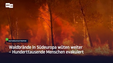 Waldbrände in Südeuropa wüten weiter – Hunderttausende Menschen evakuiert