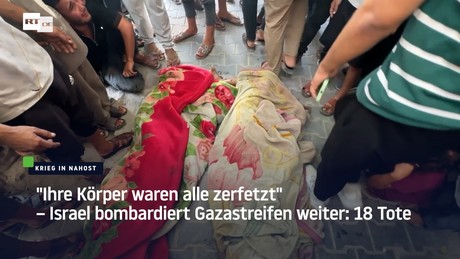 "Ihre Körper waren alle zerfetzt" – Israel bombardiert Gazastreifen weiter: 18 Tote