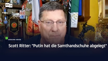 Scott Ritter: "Putin hat die Samthandschuhe abgelegt"