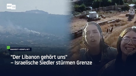 "Der Libanon gehört uns" – Israelische Siedler stürmen Grenze