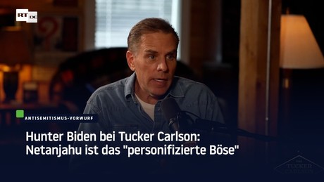 Hunter Biden bei Tucker Carlson: Netanjahu ist das "personifizierte Böse"