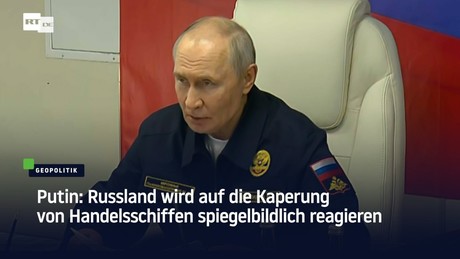Putin: Russland wird auf die Kaperung von Handelsschiffen spiegelbildlich reagieren